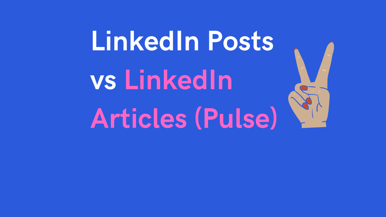 LinkedIn Posts vs LinkedIn Articles (aka LinkedIn Pulse) What to post