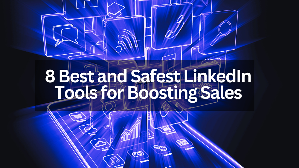 8 Best and Safest LinkedIn Tools for Boosting Sales